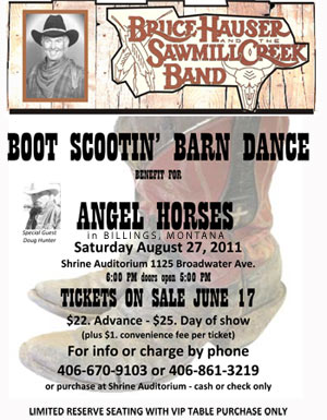BOOT SCOOTIN’ BARN DANCE BENEFIT FOR ANGEL HORSES, Saturday, August 27, 2011, Shrine Auditorium 6:00 PM, BILLINGS, MONTANA. For info / tickets, call 406-670-9103 or 406-861-3219